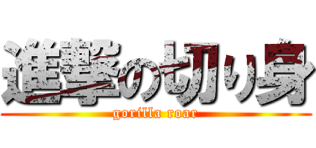 進撃の切り身 (gorilla roar)