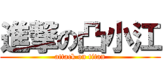 進撃の凸小江 (attack on titan)