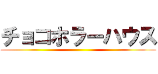 チョコホラーハウス ()