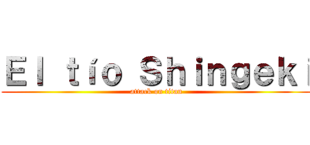 Ｅｌ ｔíｏ Ｓｈｉｎｇｅｋｉ (attack on titan)