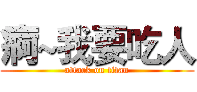 痾~我要吃人 (attack on titan)