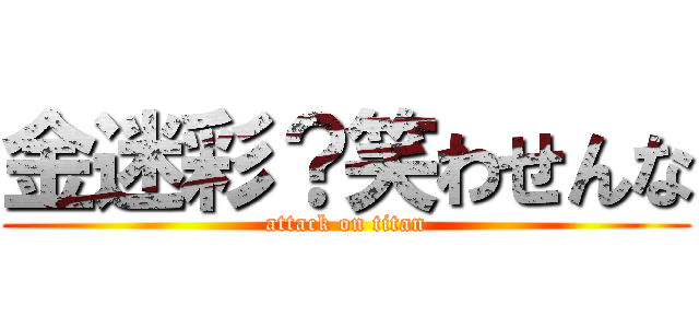 金迷彩？笑わせんな (attack on titan)