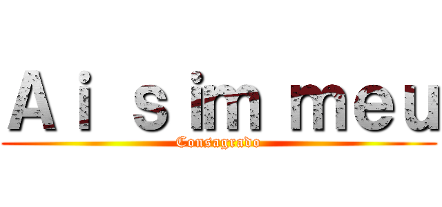 Ａｉ ｓｉｍ ｍｅｕ (Consagrado)