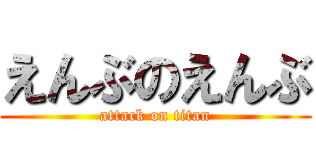 えんぶのえんぶ (attack on titan)