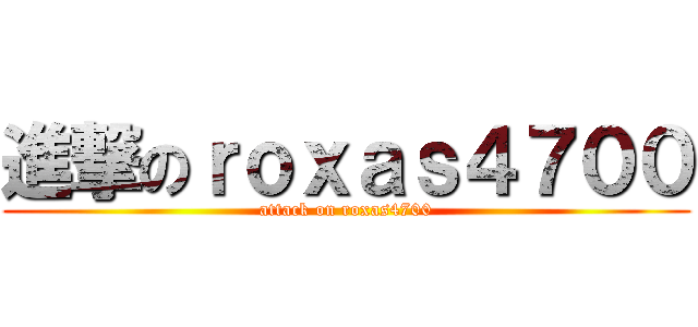 進撃のｒｏｘａｓ４７００ (attack on roxas4700)