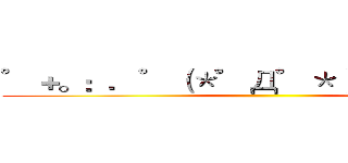 ゜＋。：．゜（＊゜Д゜＊）゜．：。＋゜ ()