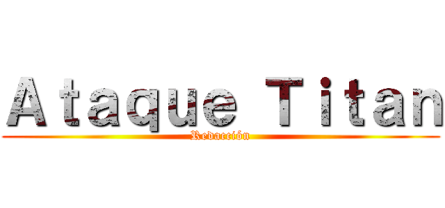 Ａｔａｑｕｅ Ｔｉｔａｎ (Redacción)