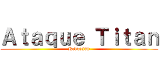 Ａｔａｑｕｅ Ｔｉｔａｎ (Redacción)
