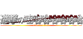 進撃の哇哈哈哈哈哈哈 (attack on titan)