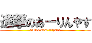 進撃のあーりんやす (attack on a-rinyasu)