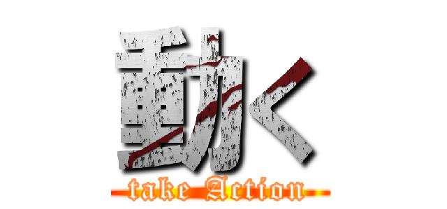 動く (take Action)