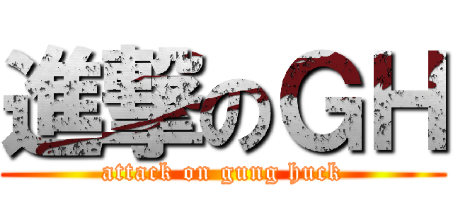 進撃のＧＨ (attack on gung huck)