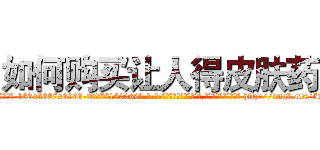 如何购买让人得皮肤药 (如何购买让人得皮肤药【电-186x2687x6963-Q278180069元-吉-药-业】我们做的是长期生意,靠的是老客户长期支持 http://sngk.net/5LX811
)