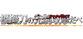 模擬刀の先制攻撃だべ (preemptive attack on mogitou DABE)