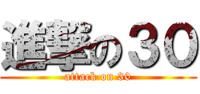 進撃の３０ (attack on 30)