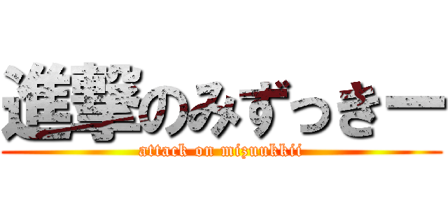 進撃のみずっきー (attack on mizuukkii)