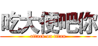 吃大便吧你 (attack on titan)
