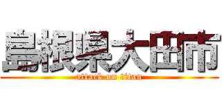 島根県大田市 (attack on titan)