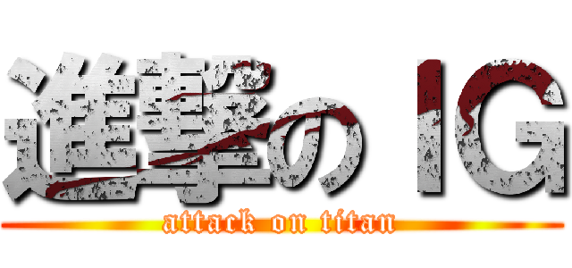 進撃のＩＧ (attack on titan)