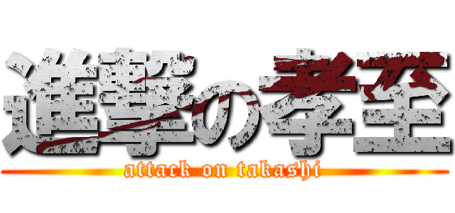 進撃の孝至 (attack on takashi)