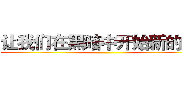 让我们在黑暗中开始新的生活 ()