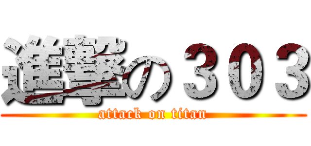 進撃の３０３ (attack on titan)