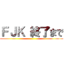 ＦＪＫ 終了まで ()
