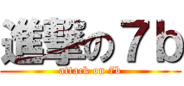 進撃の７ｂ (attack on 7b)