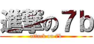 進撃の７ｂ (attack on 7b)