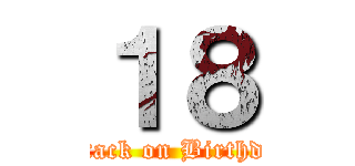 １８ (Attack on Birthday)