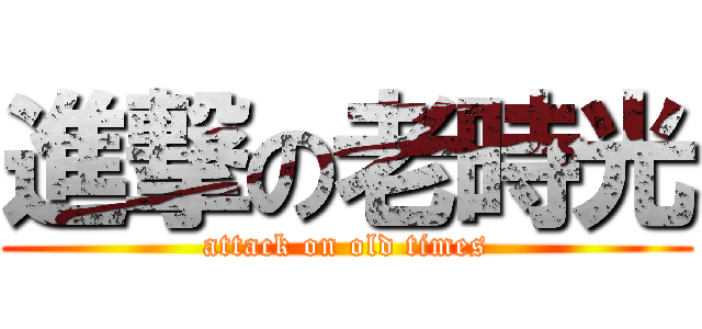進撃の老時光 (attack on old times)