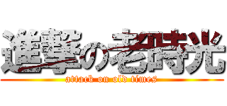 進撃の老時光 (attack on old times)