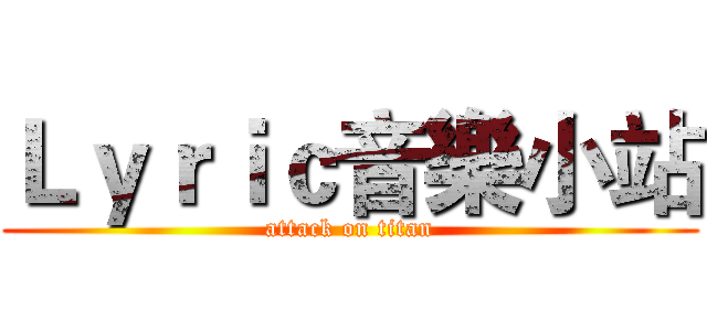 Ｌｙｒｉｃ音樂小站 (attack on titan)