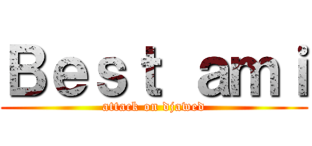 Ｂｅｓｔ ａｍｉ (attack on djawed)