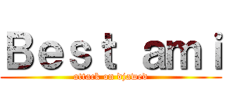 Ｂｅｓｔ ａｍｉ (attack on djawed)