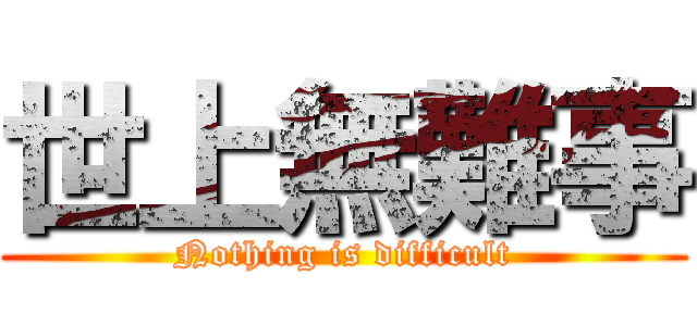 世上無難事 (Nothing is difficult)