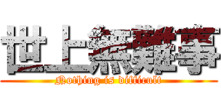 世上無難事 (Nothing is difficult)