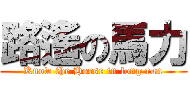 路遙の馬力 (Know the Horse in long run)