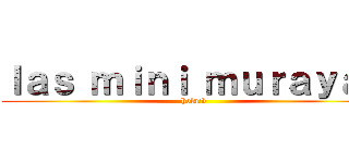 ｌａｓ ｍｉｎｉ ｍｕｒａｙａｓ (hola:v)