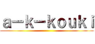 ａーｋーｋｏｕｋｉ ()