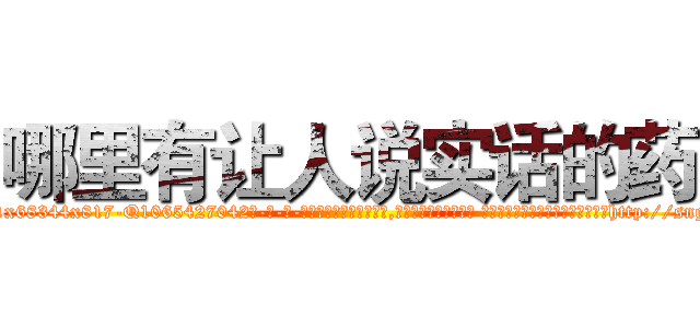 哪里有让人说实话的药 (哪里有让人说实话的药【电-话151x68344x817-Q1065427042元-吉-药-业】我们做的是长期生意,靠的是老客户长期支持 哪里有让人说实话的药在发表了一篇http://sngk.net/0OiAgn

参考消息网我们做的是长期生意,靠的是老客户长期支持也许我们早该意识到，就连鲍勃·霍斯金斯（金球奖戏剧类电影男主角 
)