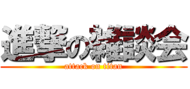 進撃の雑談会 (attack on titan)