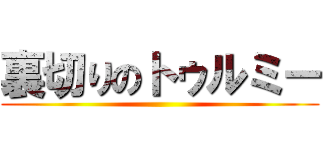 裏切りのトゥルミー ()