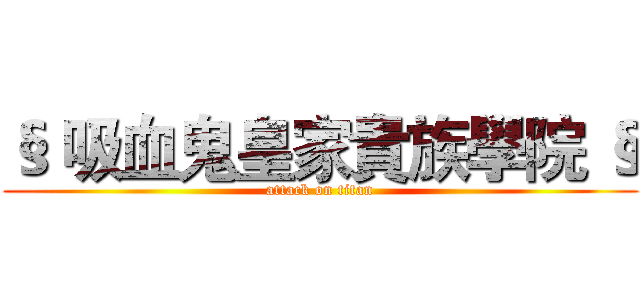 § 吸血鬼皇家貴族學院 § (attack on titan)