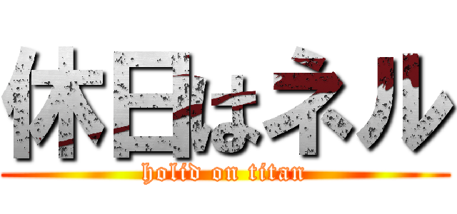 休日はネル (holid on titan)