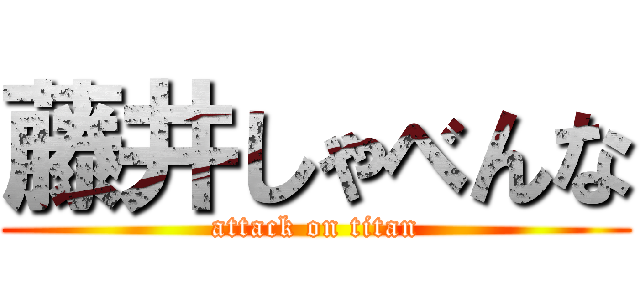 藤井しゃべんな (attack on titan)