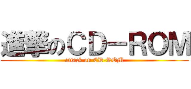 進撃のＣＤ－ＲＯＭ (attack on CD-ROM)