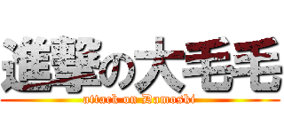 進撃の大毛毛 (attack on Damoski)