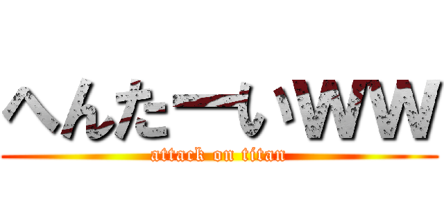 へんたーいｗｗ (attack on titan)