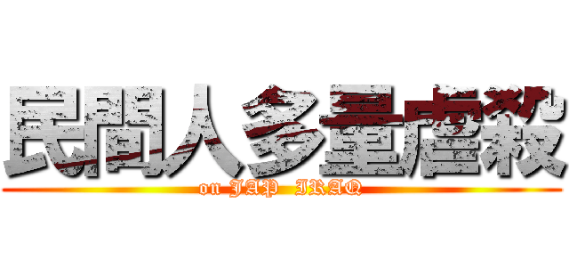 民間人多量虐殺 (on JAP  IRAQ)